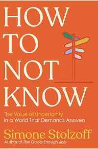 How to Not Know: The Value of Uncertainty in a World that Demands Answers